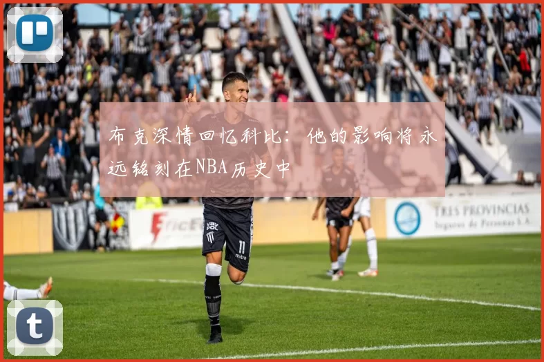布克深情回忆科比：他的影响将永远铭刻在NBA历史中