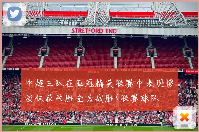 中超三队在亚冠精英联赛中表现惨淡仅获两胜全为战胜K联赛球队