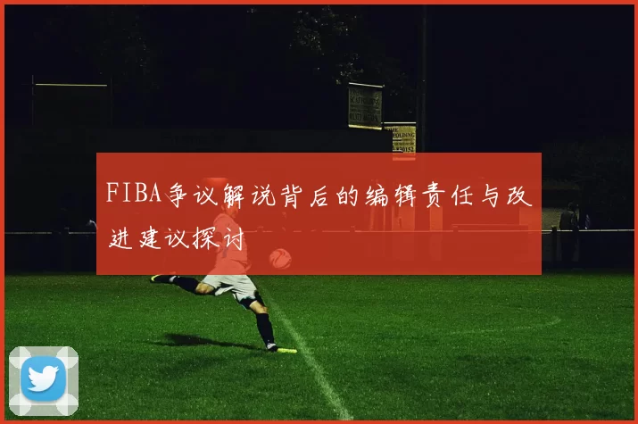 FIBA争议解说背后的编辑责任与改进建议探讨