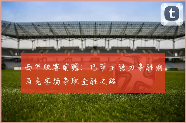 西甲联赛前瞻：巴萨主场力争胜利马竞客场争取全胜之路