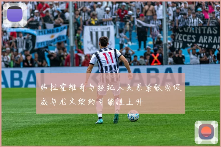 弗拉霍维奇与经纪人关系紧张或促成与尤文续约可能性上升