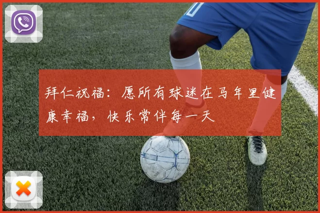 拜仁祝福：愿所有球迷在马年里健康幸福，快乐常伴每一天