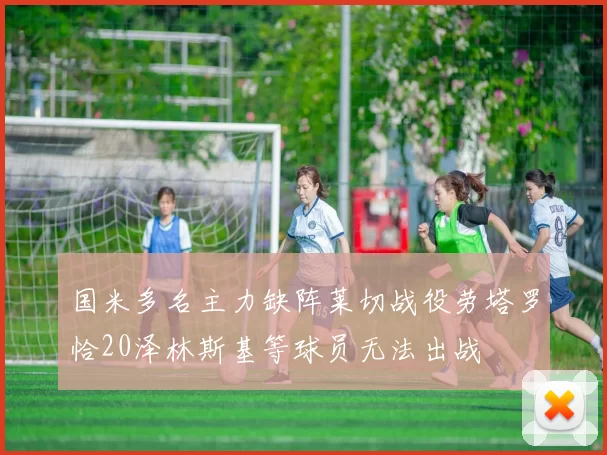 国米多名主力缺阵莱切战役劳塔罗恰20泽林斯基等球员无法出战